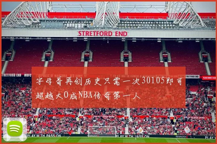 字母哥再创历史只需一次30105即可超越大O成NBA传奇第一人
