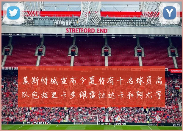 莱斯特城宣布今夏将有十名球员离队包括里卡多佩雷拉达卡和阿尤等人
