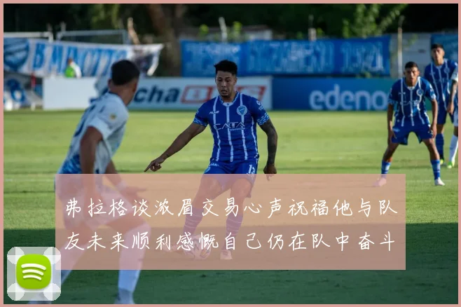 弗拉格谈浓眉交易心声祝福他与队友未来顺利感慨自己仍在队中奋斗