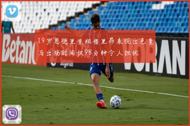 19岁恩德里克租借里昂表现出色皇马出场时间仅98分钟令人担忧