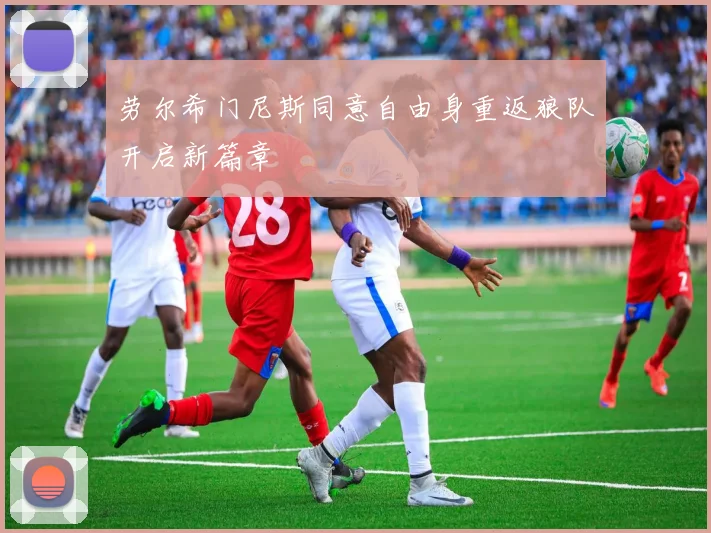 劳尔希门尼斯同意自由身重返狼队开启新篇章