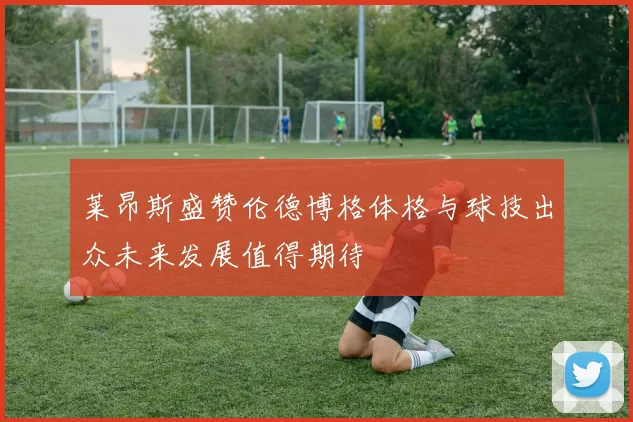 莱昂斯盛赞伦德博格体格与球技出众未来发展值得期待