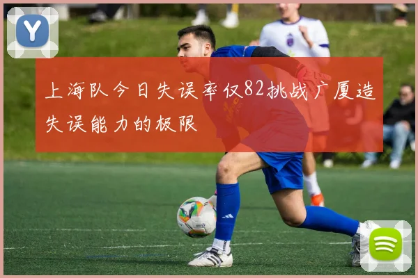 上海队今日失误率仅82挑战广厦造失误能力的极限