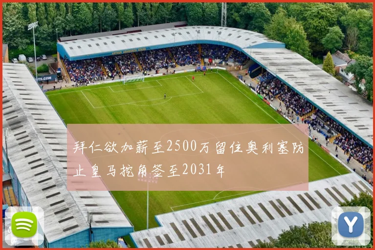 拜仁欲加薪至2500万留住奥利塞防止皇马挖角签至2031年