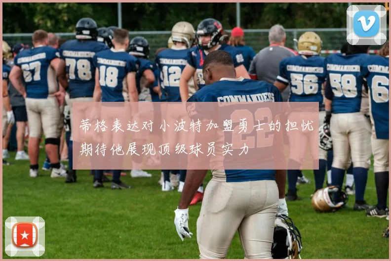 蒂格表达对小波特加盟勇士的担忧期待他展现顶级球员实力