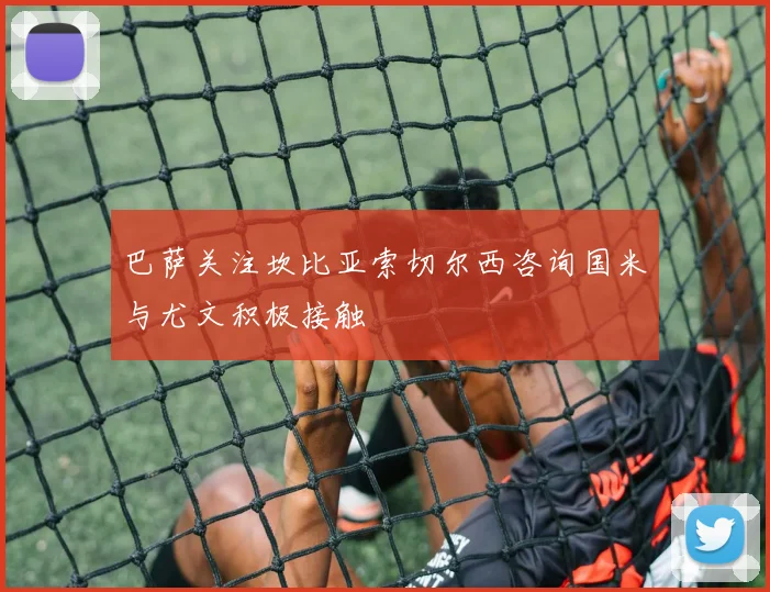 巴萨关注坎比亚索切尔西咨询国米与尤文积极接触